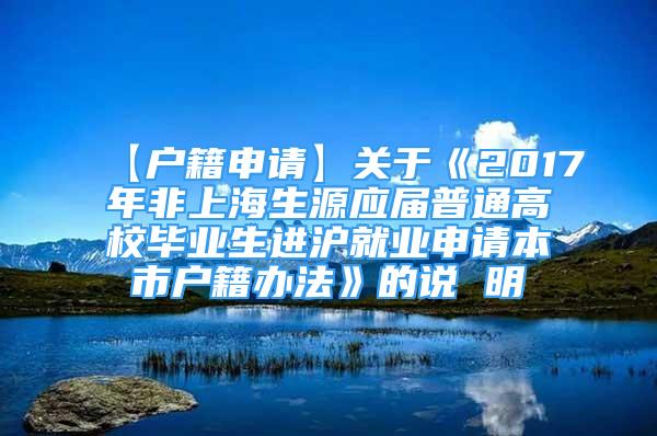 【户籍申请】关于《2017年非上海生源应届普通高校毕业生进沪就业申请本市户籍办法》的说 明