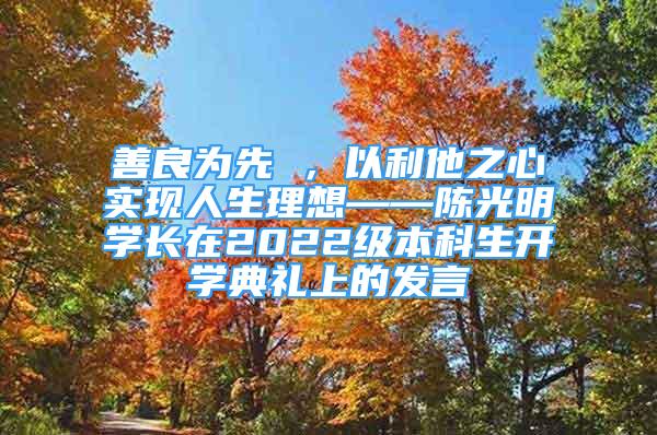 善良为先 ，以利他之心实现人生理想——陈光明学长在2022级本科生开学典礼上的发言