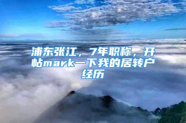 浦东张江，7年职称，开帖mark一下我的居转户经历