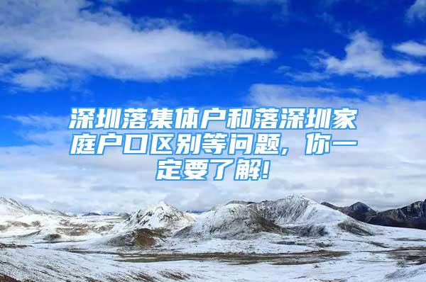 深圳落集体户和落深圳家庭户口区别等问题, 你一定要了解!