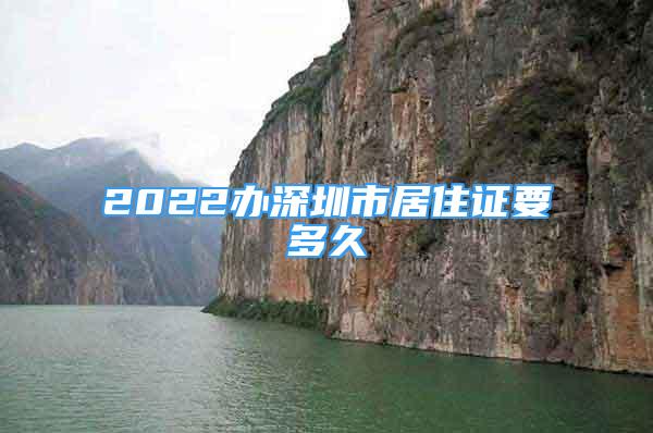 2022办深圳市居住证要多久