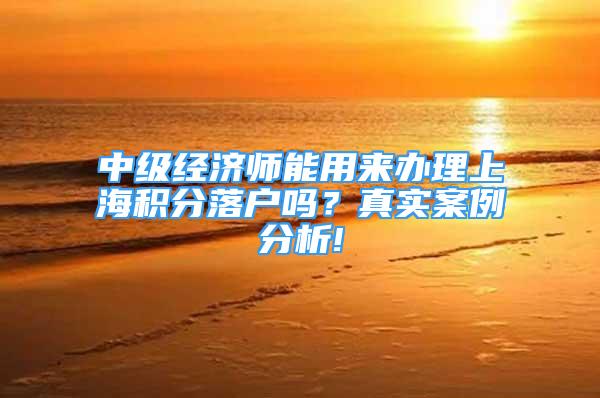 中级经济师能用来办理上海积分落户吗？真实案例分析!