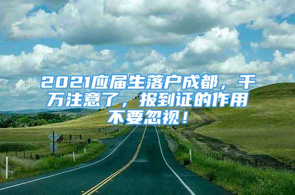 2021应届生落户成都，千万注意了，报到证的作用不要忽视！