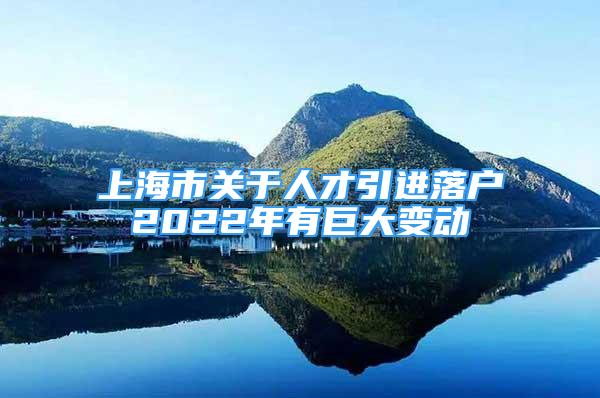 上海市关于人才引进落户2022年有巨大变动