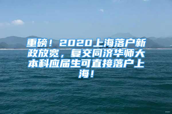 重磅！2020上海落户新政放宽，复交同济华师大本科应届生可直接落户上海！