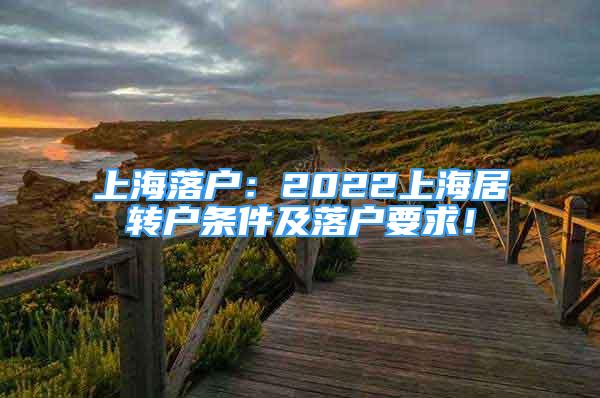 上海落户：2022上海居转户条件及落户要求！