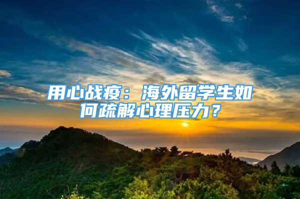 用心战疫：海外留学生如何疏解心理压力？