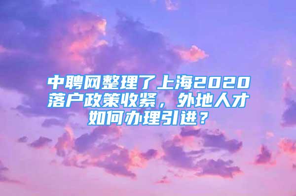 中聘网整理了上海2020落户政策收紧，外地人才如何办理引进？