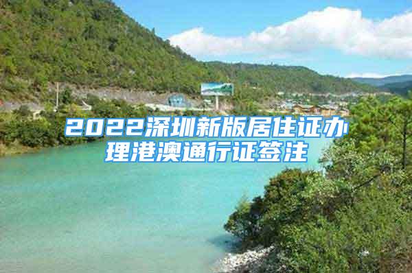 2022深圳新版居住证办理港澳通行证签注