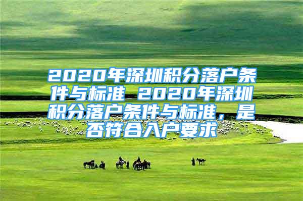 2020年深圳积分落户条件与标准 2020年深圳积分落户条件与标准，是否符合入户要求