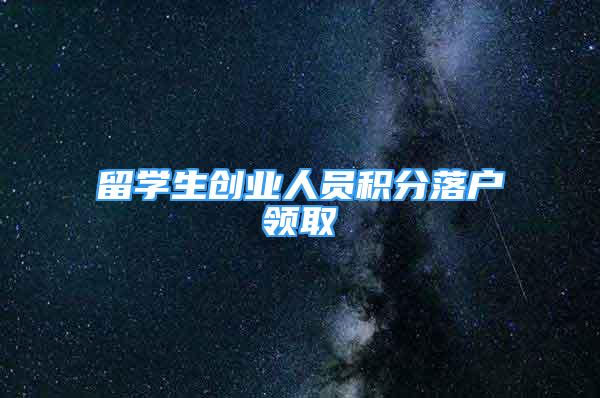 留学生创业人员积分落户领取