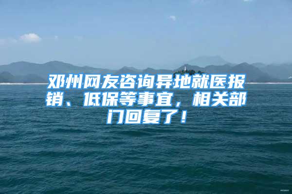 邓州网友咨询异地就医报销、低保等事宜，相关部门回复了！