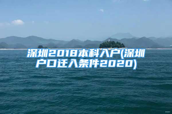 深圳2018本科入户(深圳户口迁入条件2020)