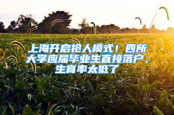 上海开启抢人模式！四所大学应届毕业生直接落户，生育率太低了