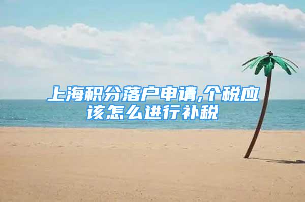 上海积分落户申请,个税应该怎么进行补税