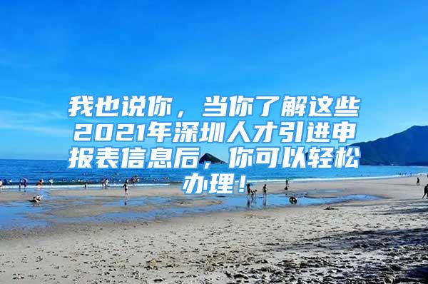 我也说你，当你了解这些2021年深圳人才引进申报表信息后，你可以轻松办理！