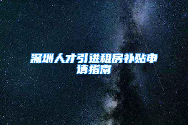 深圳人才引进租房补贴申请指南