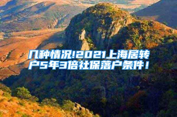 几种情况!2021上海居转户5年3倍社保落户条件！