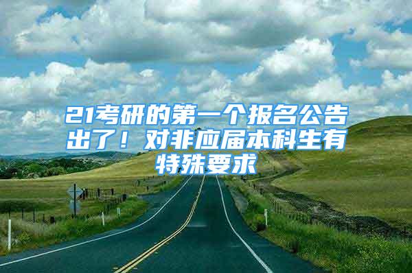 21考研的第一个报名公告出了！对非应届本科生有特殊要求