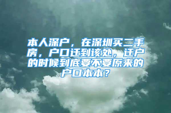 本人深户，在深圳买二手房，户口迁到该处，迁户的时候到底要不要原来的户口本本？