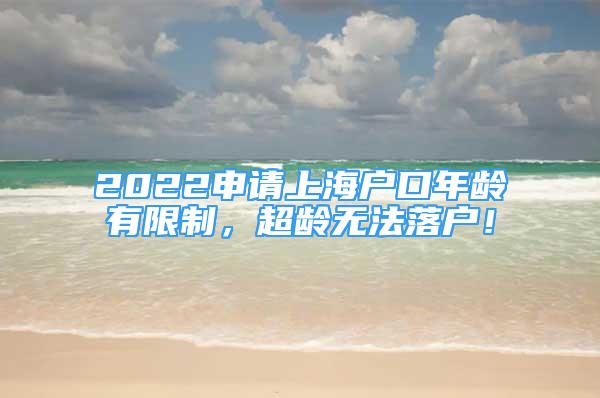 2022申请上海户口年龄有限制，超龄无法落户！