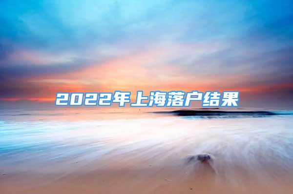 2022年上海落户结果