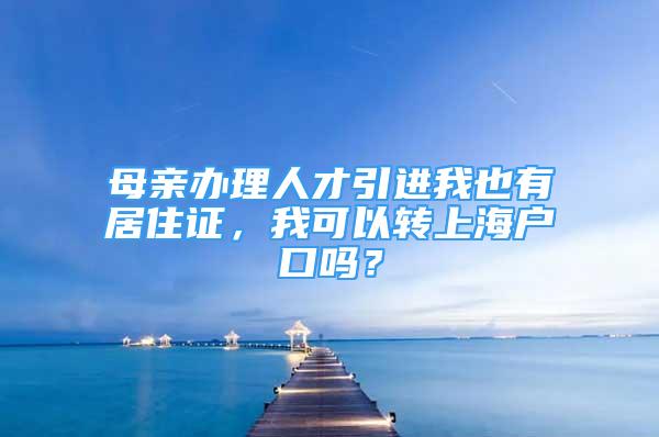 母亲办理人才引进我也有居住证，我可以转上海户口吗？