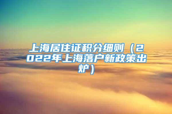 上海居住证积分细则（2022年上海落户新政策出炉）