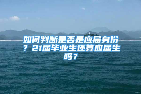 如何判断是否是应届身份？21届毕业生还算应届生吗？