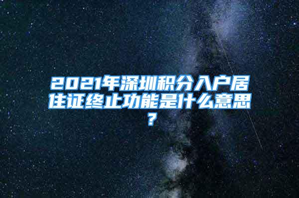 2021年深圳积分入户居住证终止功能是什么意思？