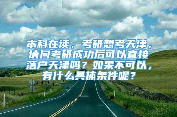 本科在读，考研想考天津，请问考研成功后可以直接落户天津吗？如果不可以，有什么具体条件呢？