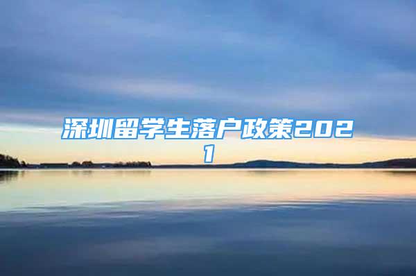 深圳留学生落户政策2021