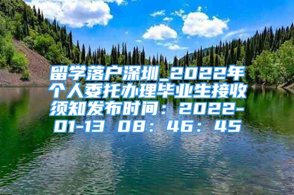 留学落户深圳_2022年个人委托办理毕业生接收须知发布时间：2022-01-13 08：46：45