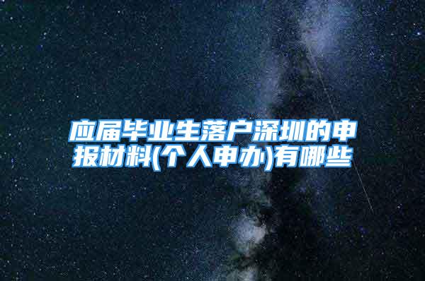 应届毕业生落户深圳的申报材料(个人申办)有哪些