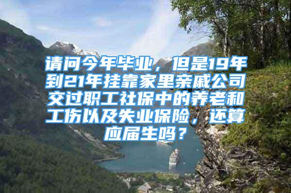 请问今年毕业，但是19年到21年挂靠家里亲戚公司交过职工社保中的养老和工伤以及失业保险，还算应届生吗？