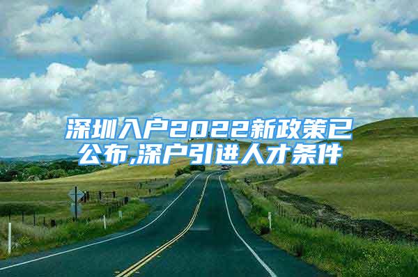 深圳入户2022新政策已公布,深户引进人才条件