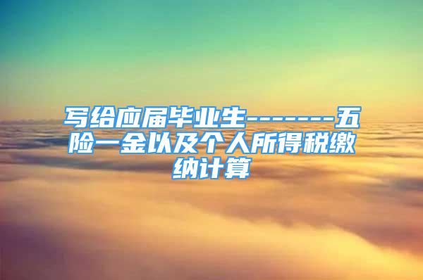 写给应届毕业生-------五险一金以及个人所得税缴纳计算