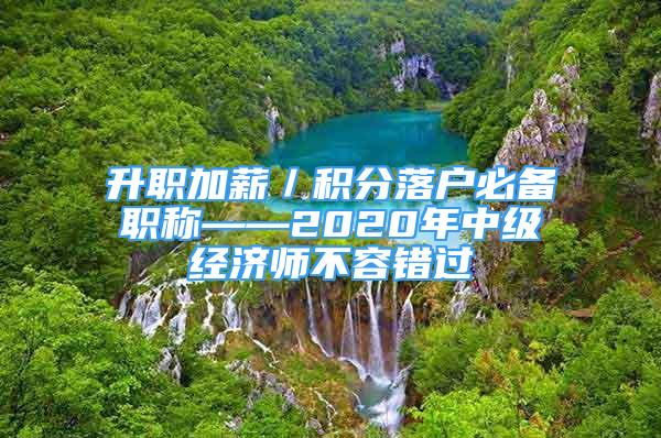 升职加薪／积分落户必备职称——2020年中级经济师不容错过