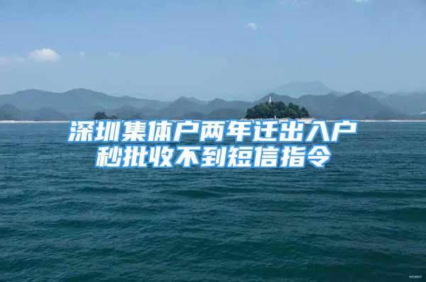 深圳集体户两年迁出入户秒批收不到短信指令