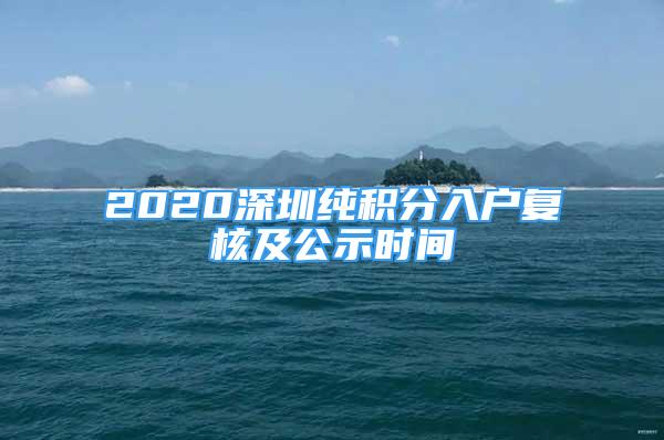 2020深圳纯积分入户复核及公示时间