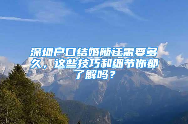 深圳户口结婚随迁需要多久，这些技巧和细节你都了解吗？