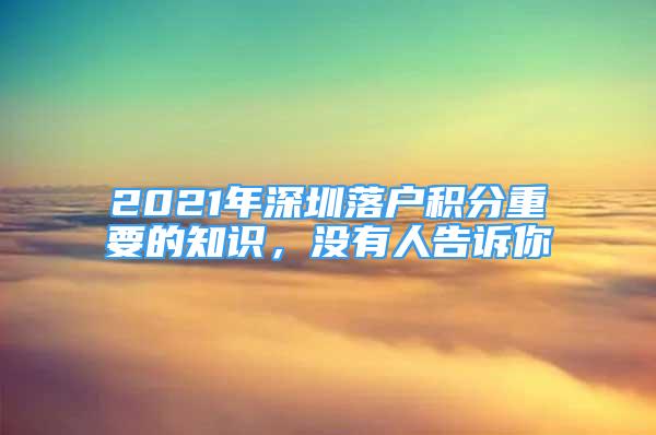 2021年深圳落户积分重要的知识，没有人告诉你