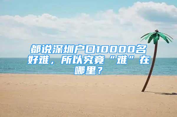 都说深圳户口10000名好难，所以究竟“难”在哪里？