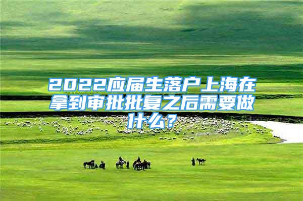 2022应届生落户上海在拿到审批批复之后需要做什么？