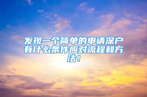 发现一个简单的申请深户有什么条件应对流程和方法！