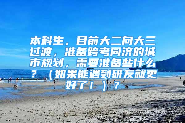 本科生，目前大二向大三过渡，准备跨考同济的城市规划，需要准备些什么？（如果能遇到研友就更好了！）？