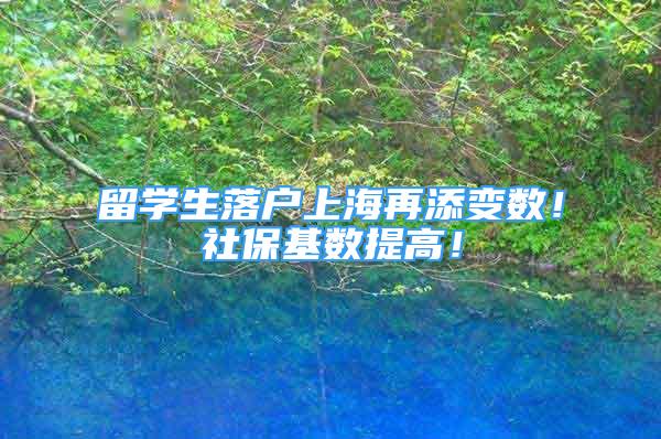 留学生落户上海再添变数！社保基数提高！