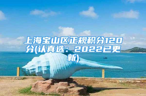 上海宝山区正规积分120分(认真选：2022已更新)