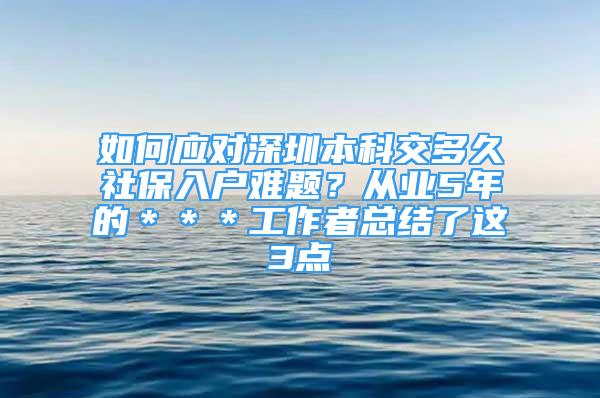 如何应对深圳本科交多久社保入户难题？从业5年的＊＊＊工作者总结了这3点