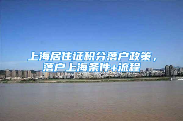 上海居住证积分落户政策，落户上海条件+流程